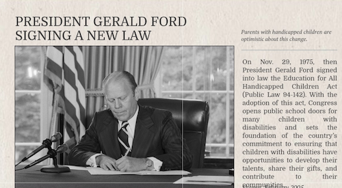 Headline: President Gerald Ford signs Public Law 94-142, The Education for All Handicapped Children Act (November 29, 1975)